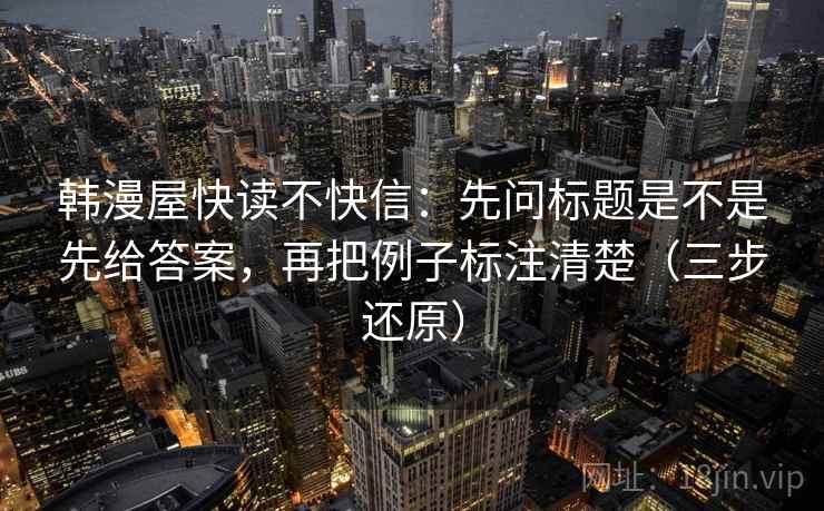 韩漫屋快读不快信：先问标题是不是先给答案，再把例子标注清楚（三步还原）  第2张