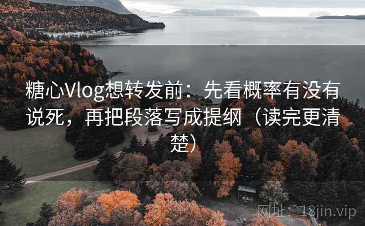 糖心Vlog想转发前：先看概率有没有说死，再把段落写成提纲（读完更清楚）  第2张