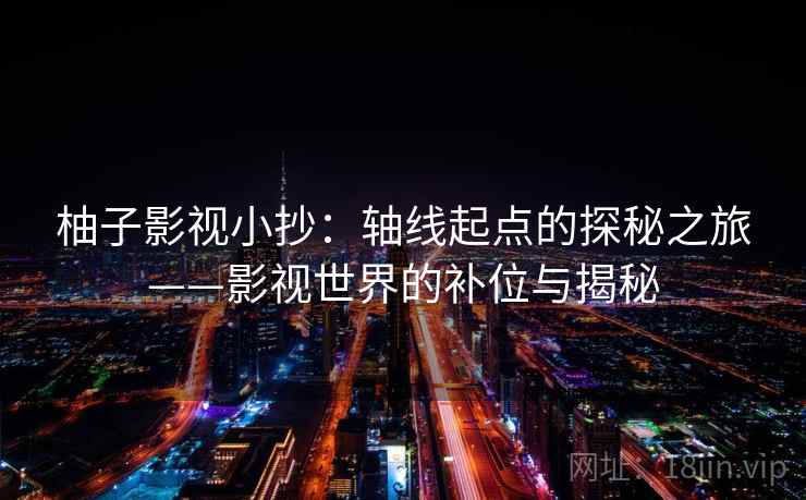 柚子影视小抄：轴线起点的探秘之旅——影视世界的补位与揭秘