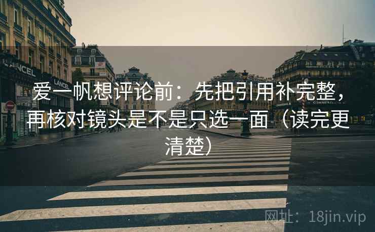 爱一帆想评论前：先把引用补完整，再核对镜头是不是只选一面（读完更清楚）