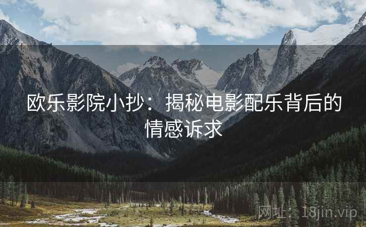 欧乐影院小抄：揭秘电影配乐背后的情感诉求