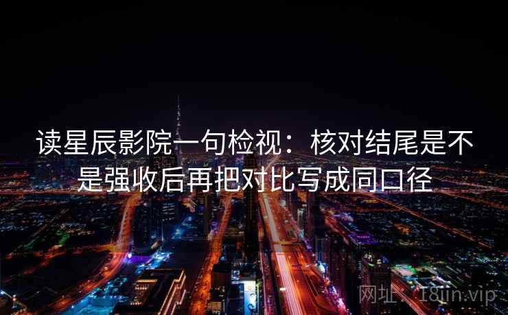 读星辰影院一句检视:核对结尾是不是强收后再把对比写成同口径