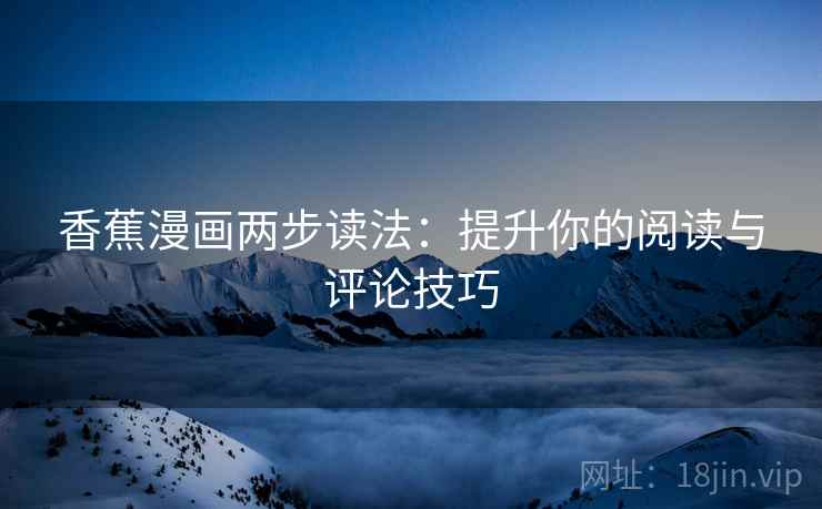 香蕉漫画两步读法:提升你的阅读与评论技巧