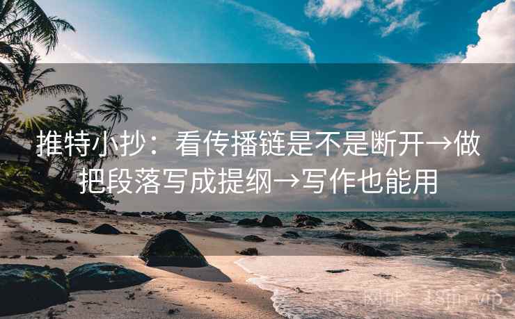 推特小抄：看传播链是不是断开→做把段落写成提纲→写作也能用