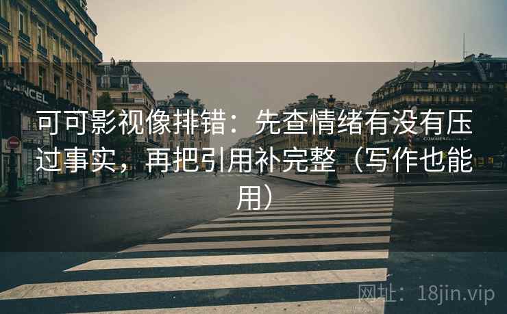 可可影视像排错:先查情绪有没有压过事实,再把引用补完整(写作也能用)