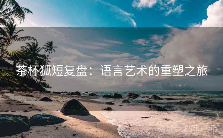 茶杯狐短复盘：语言艺术的重塑之旅