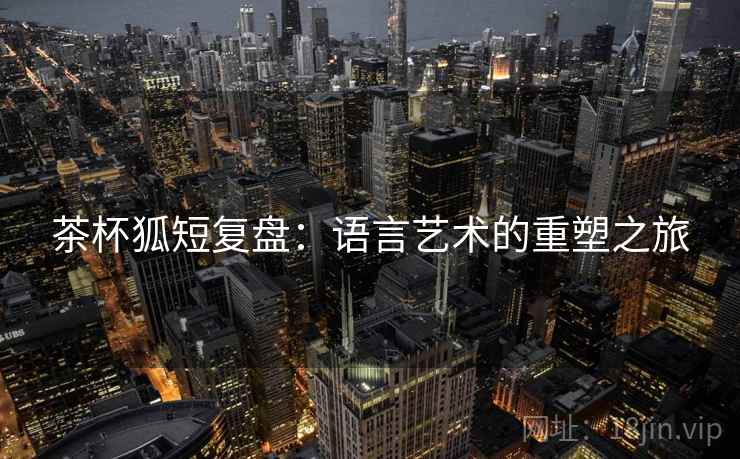 茶杯狐短复盘：语言艺术的重塑之旅