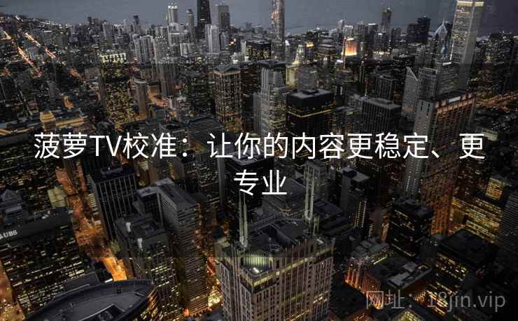 菠萝TV校准：让你的内容更稳定、更专业