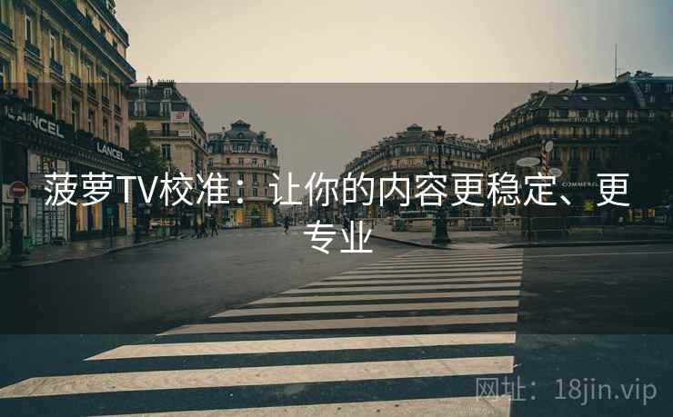 菠萝TV校准：让你的内容更稳定、更专业