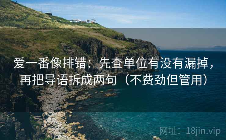 爱一番像排错：先查单位有没有漏掉，再把导语拆成两句（不费劲但管用）