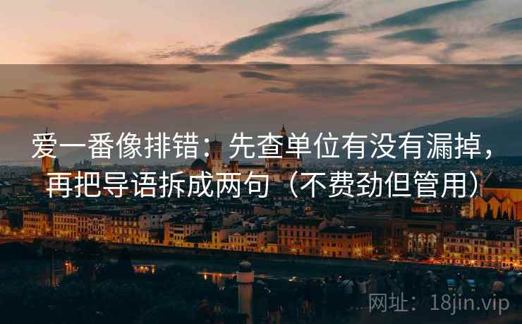 爱一番像排错：先查单位有没有漏掉，再把导语拆成两句（不费劲但管用）