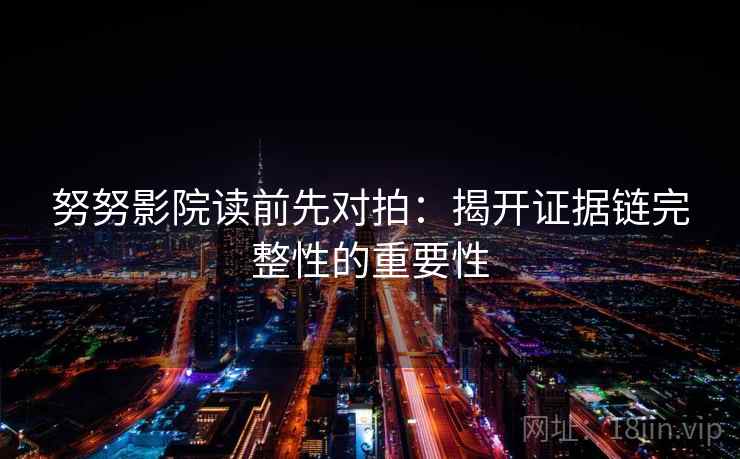 努努影院读前先对拍：揭开证据链完整性的重要性