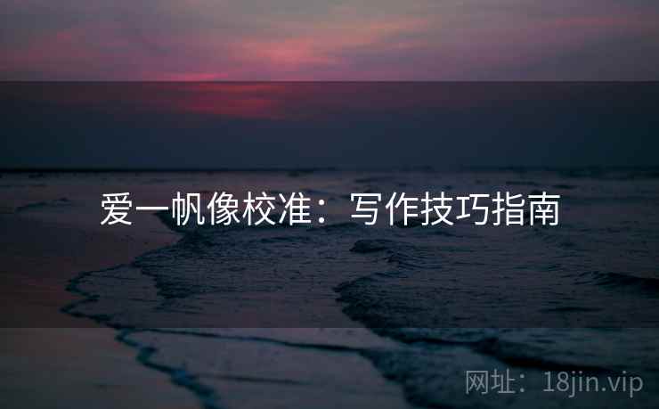 爱一帆像校准：写作技巧指南