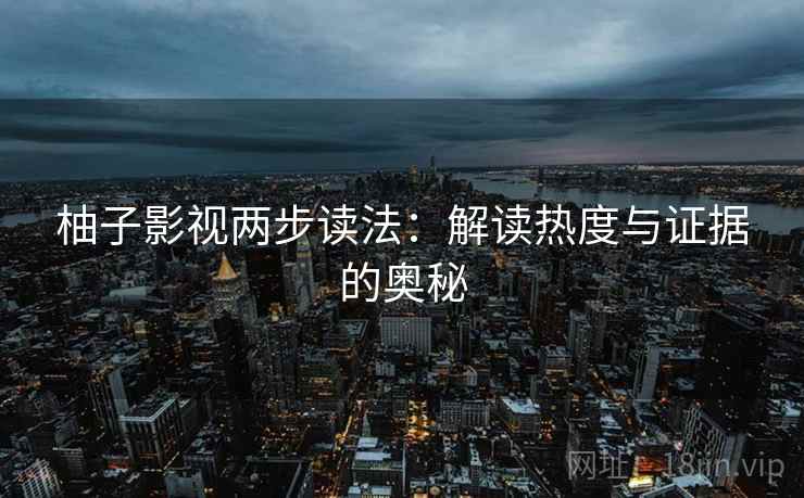 柚子影视两步读法：解读热度与证据的奥秘