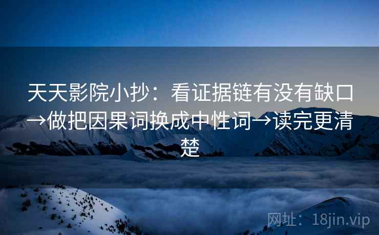 天天影院小抄：看证据链有没有缺口→做把因果词换成中性词→读完更清楚