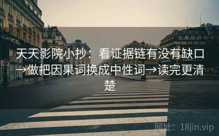 天天影院小抄：看证据链有没有缺口→做把因果词换成中性词→读完更清楚