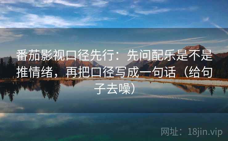 番茄影视口径先行：先问配乐是不是推情绪，再把口径写成一句话（给句子去噪）
