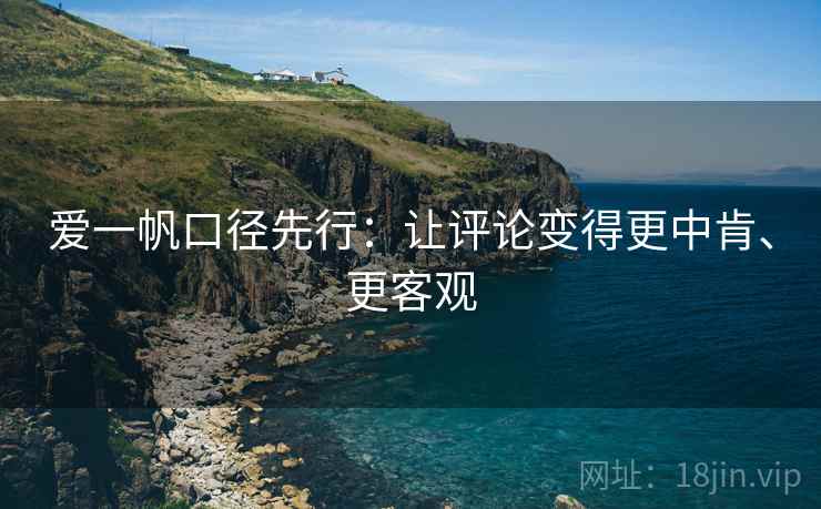 爱一帆口径先行：让评论变得更中肯、更客观
