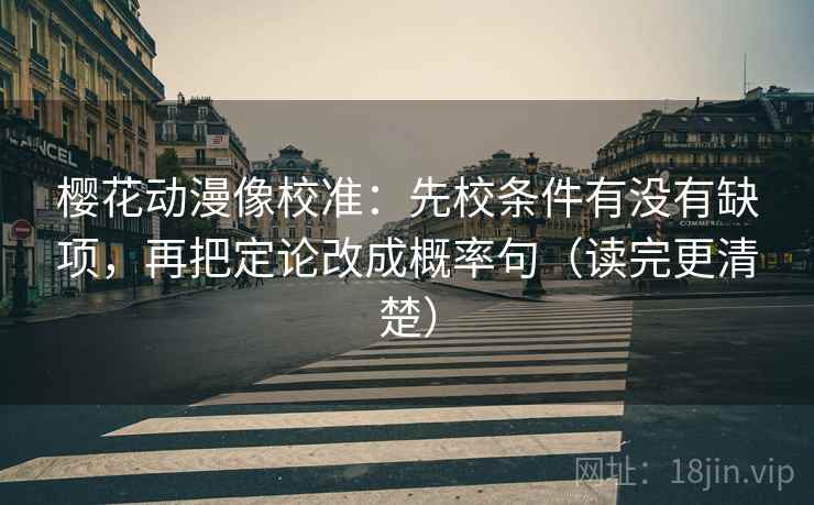 樱花动漫像校准：先校条件有没有缺项，再把定论改成概率句（读完更清楚）