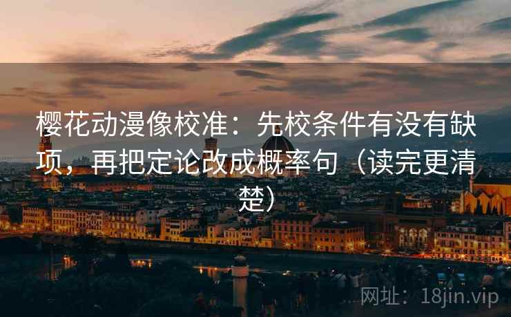 樱花动漫像校准：先校条件有没有缺项，再把定论改成概率句（读完更清楚）
