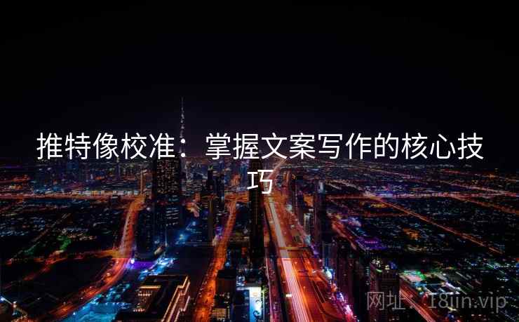 推特像校准:掌握文案写作的核心技巧