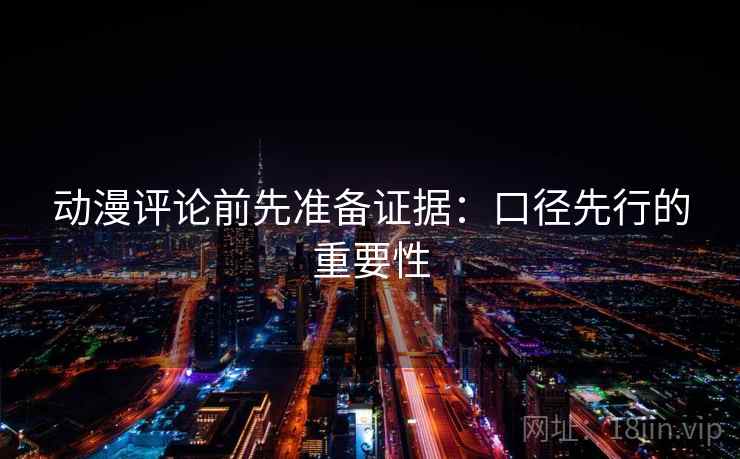 动漫评论前先准备证据：口径先行的重要性