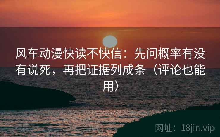 风车动漫快读不快信:先问概率有没有说死,再把证据列成条(评论也能用)