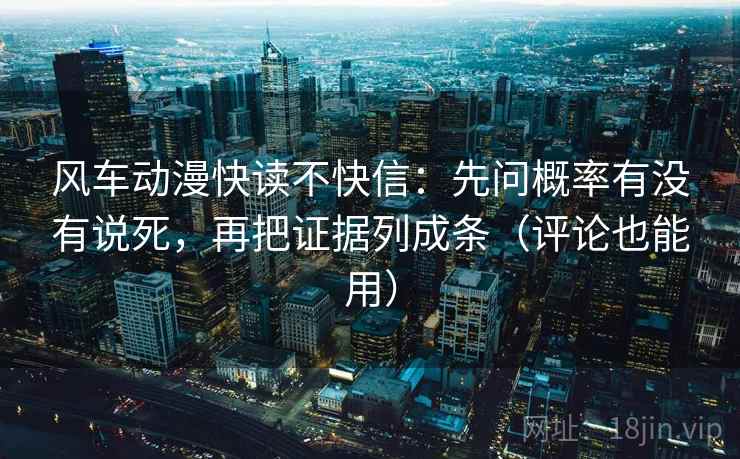 风车动漫快读不快信:先问概率有没有说死,再把证据列成条(评论也能用)