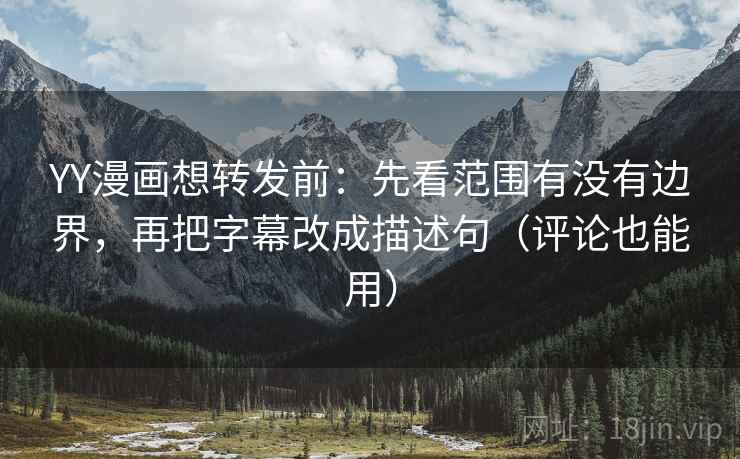 YY漫画想转发前：先看范围有没有边界，再把字幕改成描述句（评论也能用）