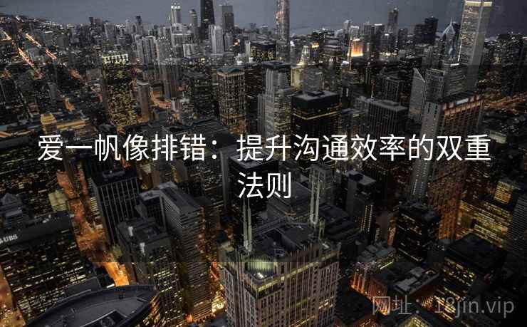 爱一帆像排错：提升沟通效率的双重法则