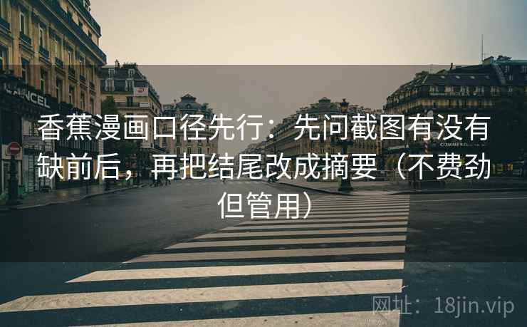 香蕉漫画口径先行:先问截图有没有缺前后,再把结尾改成摘要(不费劲但管用)