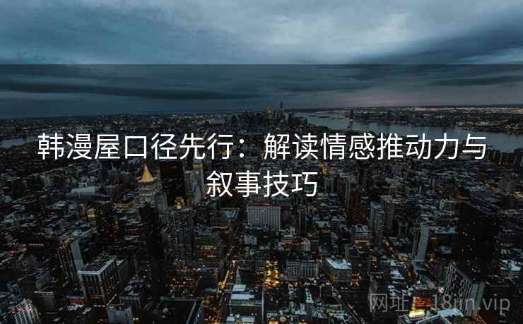 韩漫屋口径先行：解读情感推动力与叙事技巧