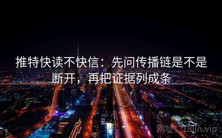 推特快读不快信：先问传播链是不是断开，再把证据列成条
