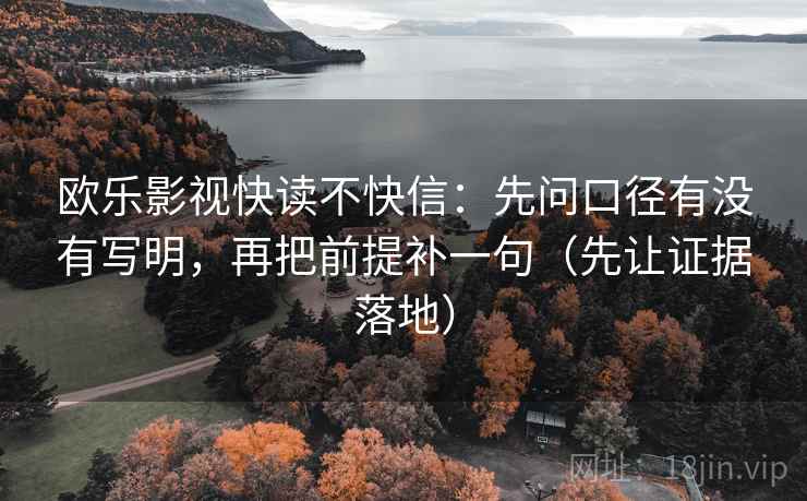 欧乐影视快读不快信：先问口径有没有写明，再把前提补一句（先让证据落地）
