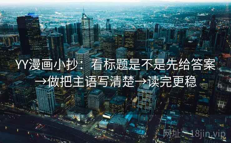 YY漫画小抄：看标题是不是先给答案→做把主语写清楚→读完更稳