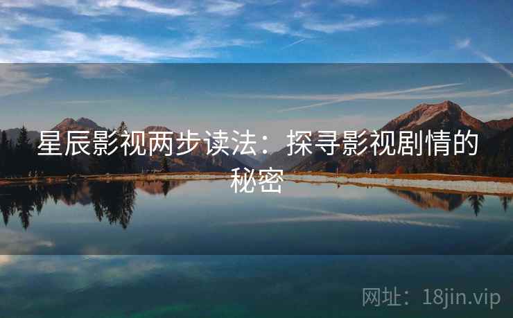 星辰影视两步读法:探寻影视剧情的秘密