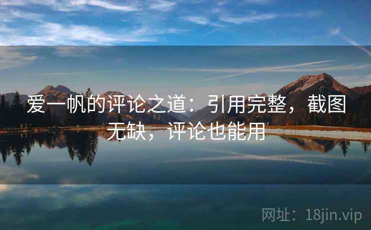 爱一帆的评论之道：引用完整，截图无缺，评论也能用