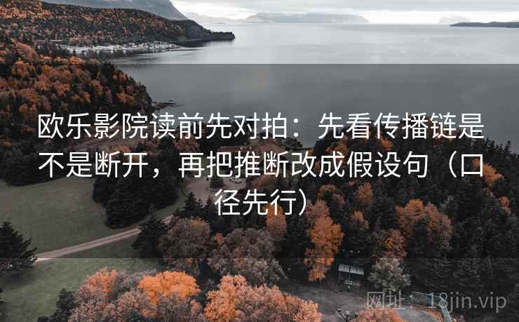 欧乐影院读前先对拍：先看传播链是不是断开，再把推断改成假设句（口径先行）