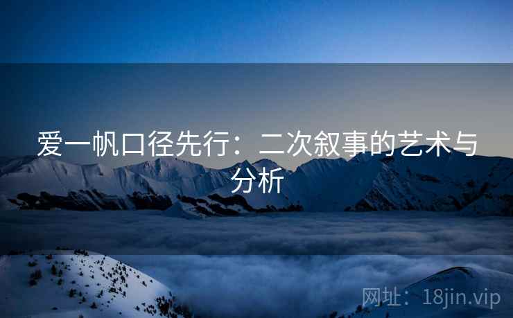 爱一帆口径先行:二次叙事的艺术与分析