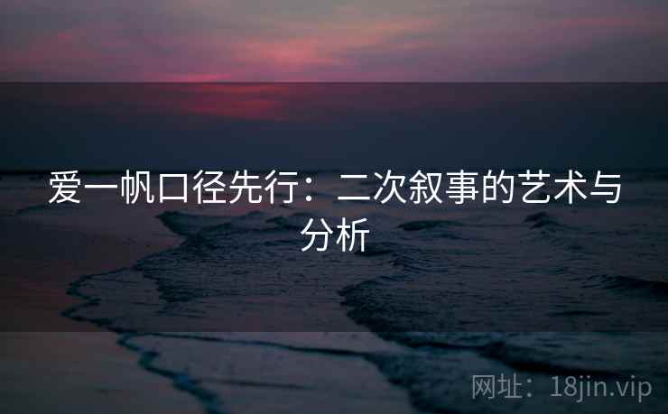 爱一帆口径先行:二次叙事的艺术与分析