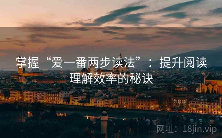 掌握“爱一番两步读法”：提升阅读理解效率的秘诀