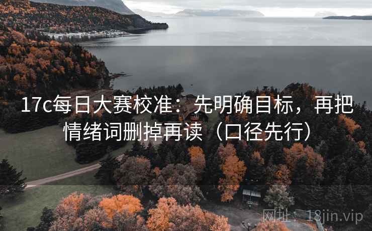 17c每日大赛校准：先明确目标，再把情绪词删掉再读（口径先行）