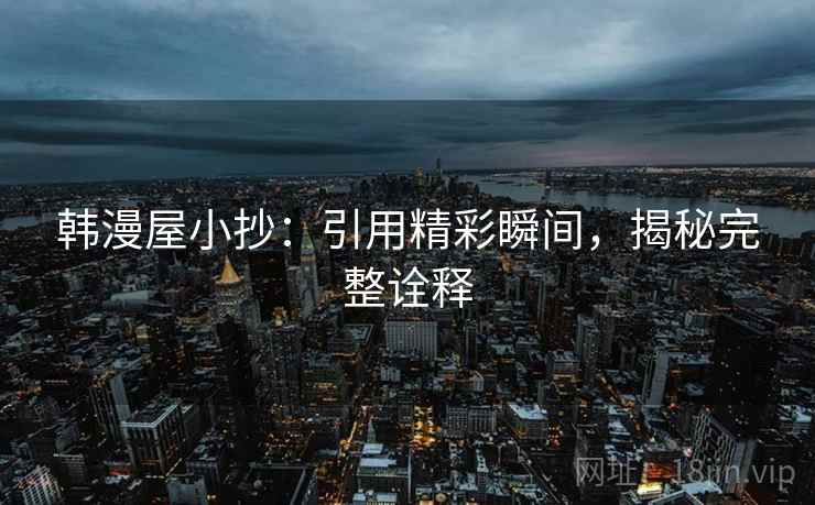 韩漫屋小抄：引用精彩瞬间，揭秘完整诠释