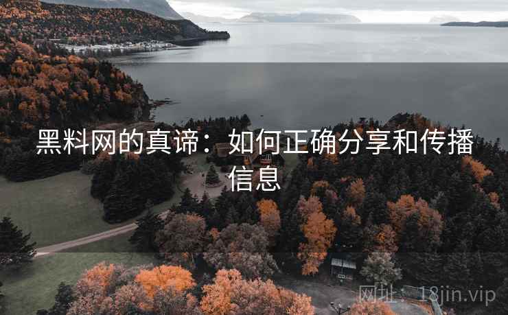 黑料网的真谛：如何正确分享和传播信息