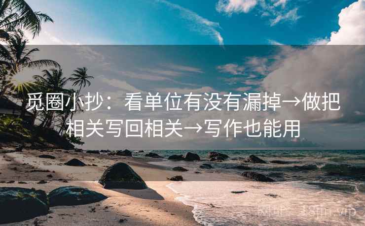 觅圈小抄：看单位有没有漏掉→做把相关写回相关→写作也能用