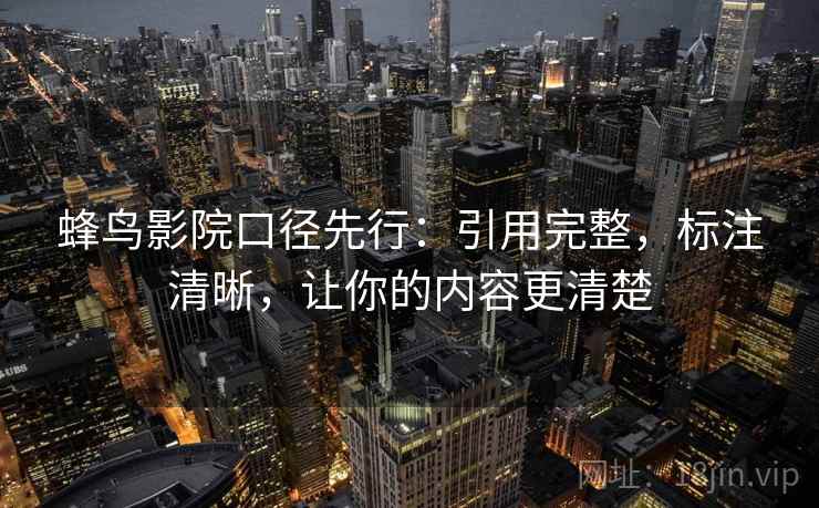 蜂鸟影院口径先行：引用完整，标注清晰，让你的内容更清楚