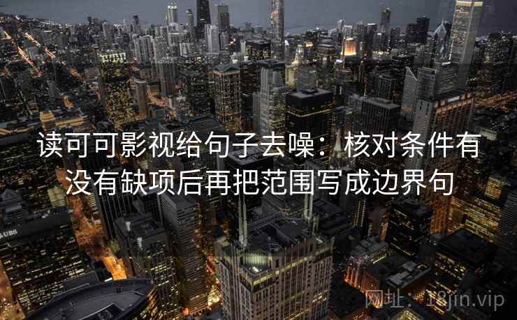 读可可影视给句子去噪：核对条件有没有缺项后再把范围写成边界句