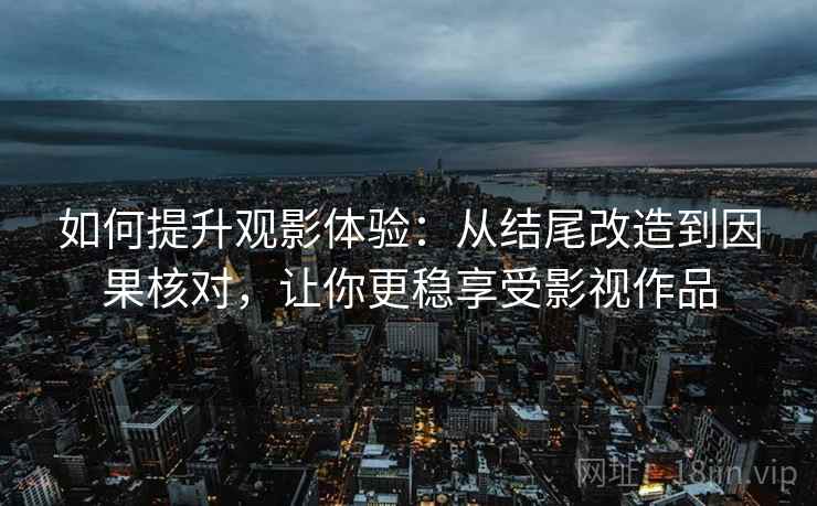 如何提升观影体验：从结尾改造到因果核对，让你更稳享受影视作品
