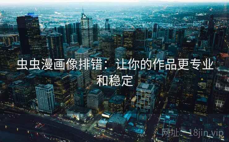 虫虫漫画像排错：让你的作品更专业和稳定