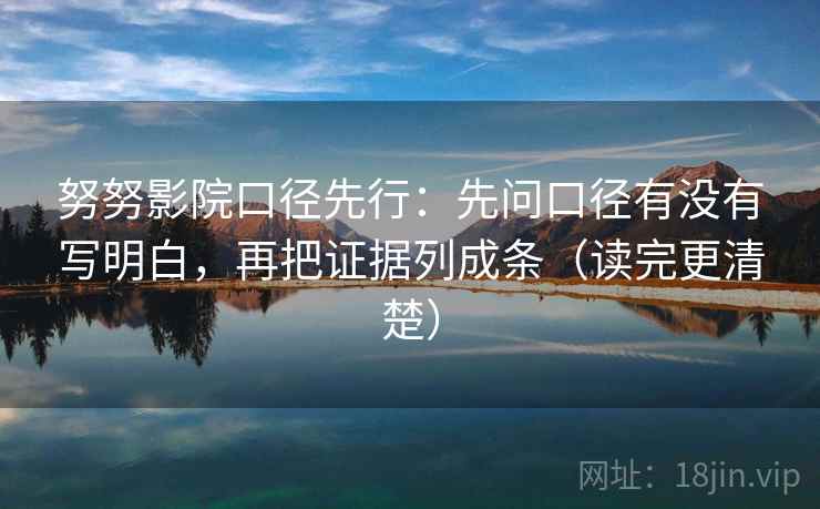 努努影院口径先行：先问口径有没有写明白，再把证据列成条（读完更清楚）